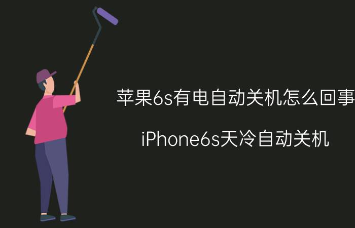 苹果6s有电自动关机怎么回事 iPhone6s天冷自动关机？